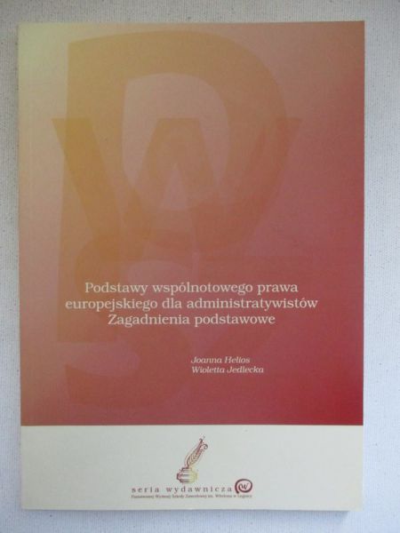 Helios Joanna,   - Podstawy wspólnotowego prawa europejskiego dla administratywistów. Zagadnienia podstawowe