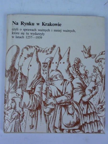 Ronikier Joanna - Na Rynku w Krakowie czyli o sprawach ważnych i mniej ważnych, które się tu wydarzyły w latach 1257-1939