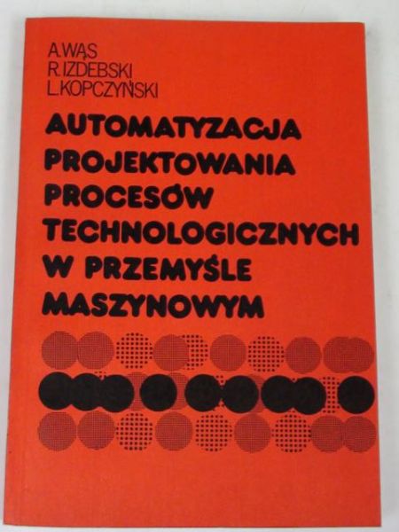 Wąs A.,   - Automatyzacja projektowania procesów technologicznych w przemyśle maszynowym