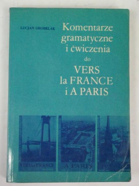Grobelak Lucjan - Komentarze gramatyczne i ćwiczenia do Vers la France i A Paris