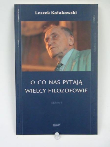 Kołakowski Leszek - O co pytają nas wielcy filozofowie Seria I