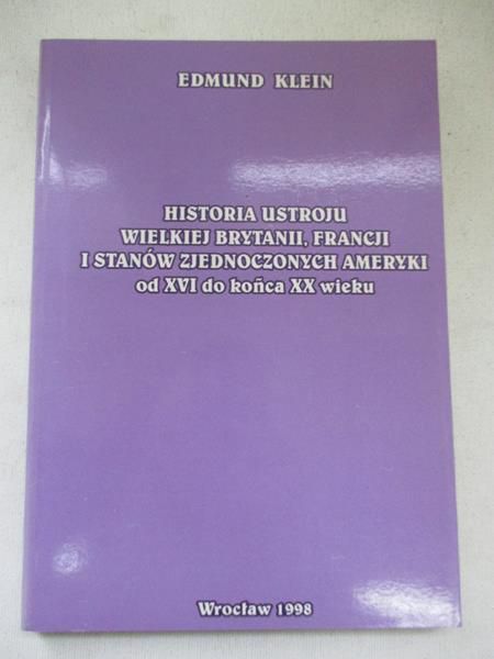 Klein Edmund - Historia ustroju Wielkiej Brytanii, Francji i Stanów Zjednoczonych Ameryki od XVI do końca XX wieku