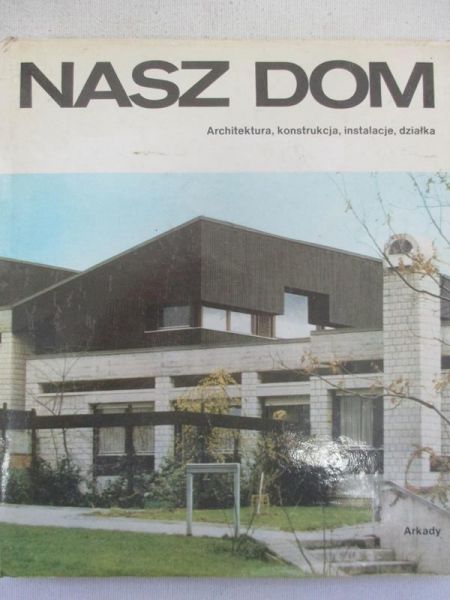 Nasz dom. Architektura, konstrukcja, instalacja, działka