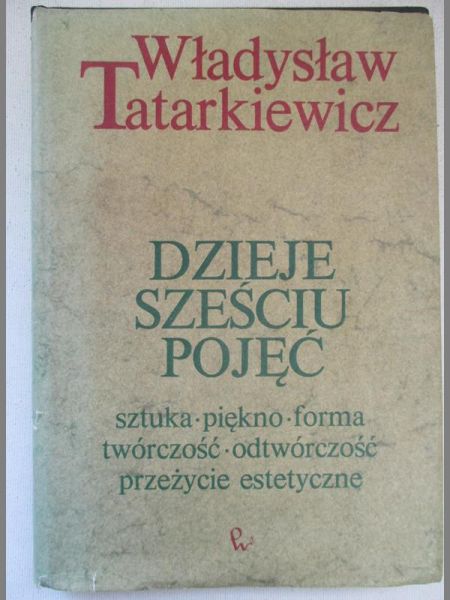 Dzieje sześciu pojęć. Sztuka, piękno, forma, twórczość, odtwórczość, przeżycie estetyczne