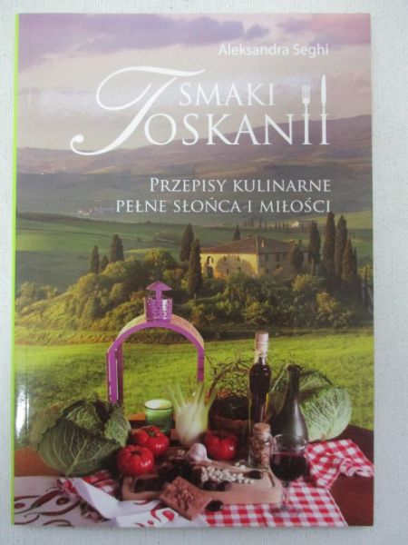 Seghi Aleksandra - Smaki Toskanii. Przepisy kulinarne pełne słońca i miłości