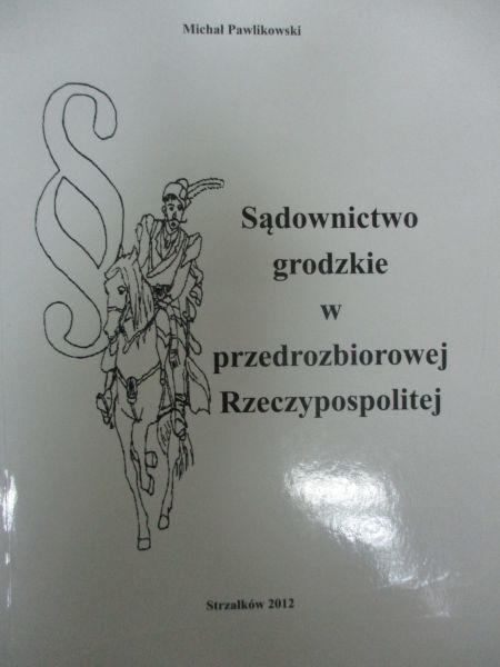 Pawlikowski Michał - Sądownictwo grodzkie w przedrozbiorowej Rzeczypospolitej