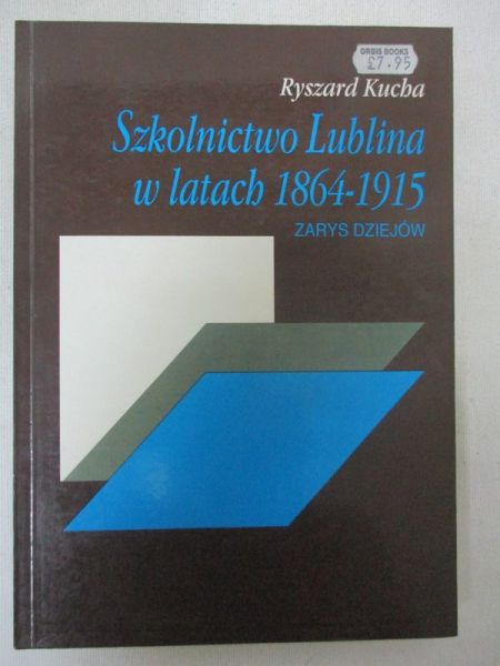 Kucha Ryszard - Szkolnictwo Lublina w latach 1864-1915. Zarys dziejów