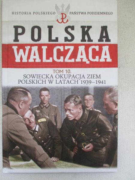 Polska Walcząca Historia Polskiego Państwa Podziemnego Tom 10 Sowiecka okupacja ziem Polskich w latach 1939-1941