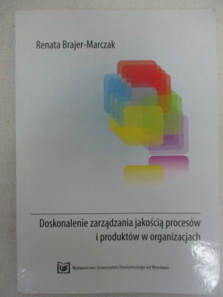 Brajer-Marczak Renata - Doskonalenie zarządzania jakością procesów i produktów w organizacjach