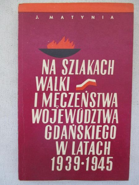 Matynia J. - Na szlakach walki i męczeństwa województwa gdańskiego w latach 1939-1945