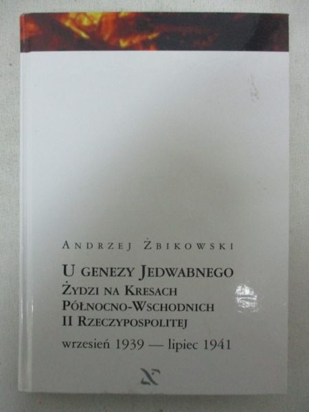 U genezy Jedwabnego : żydzi na kresach północno-wschodnich II Rzeczypospolitej, wrzesień 1939--lipiec 1941