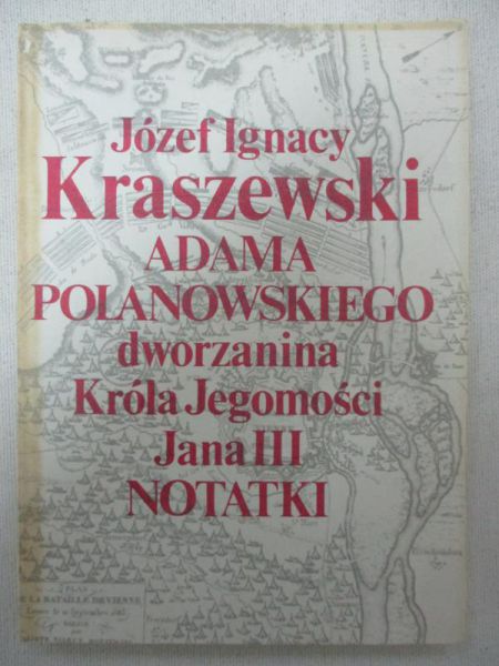 Kraszewski Józef Ignacy - Adama Polanowskiego dworzanina Króla Jegomości Jana III notatki