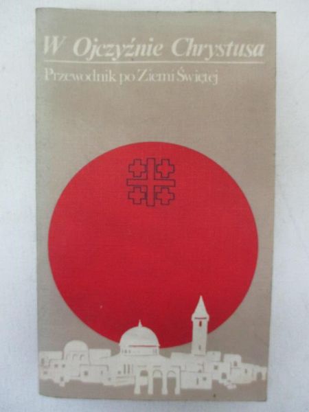 W Ojczyźnie Chrystusa. Przewodnik po Ziemi Świętej