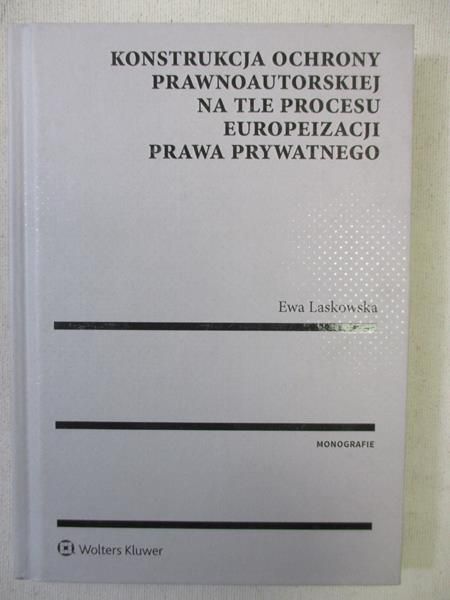 Laskowska Ewa - Konstrukcja ochrony prawnoautorskiej na tle procesu europeizacji prawa prywatnego