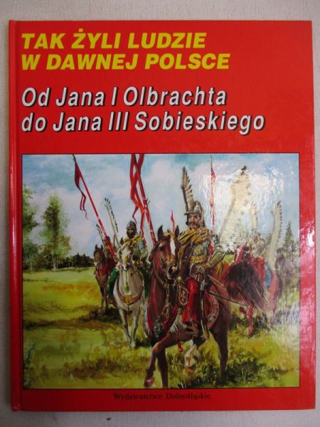 Tak żyli ludzi w Dawnej Polsce. Od Jana I Olbrachta do Jana III Sobieskiego
