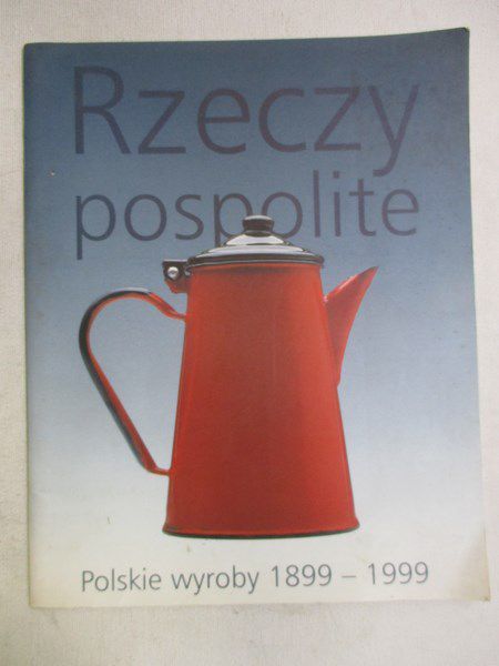 Rzecy Pospolite. Polskie wyroby 1899-1999