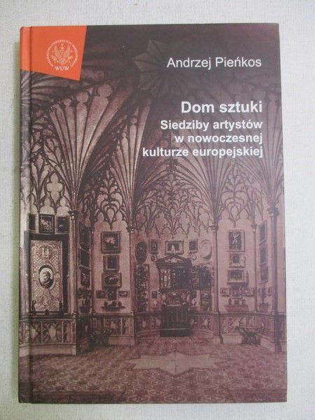 Pieńkos Andrzej -  Dom sztuki : siedziby artystów w nowoczesnej kulturze europejskiej