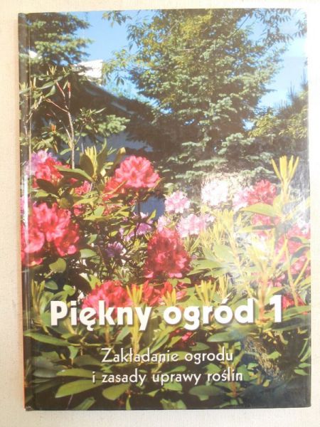 Piękny ogród 1. Zakładanie ogrodu i zasady uprawy roślin