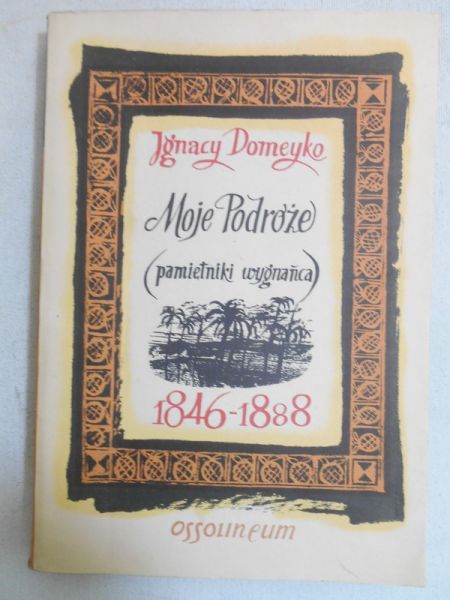 Moje Podróże (pamiętniki wygnańca) 1846-1888