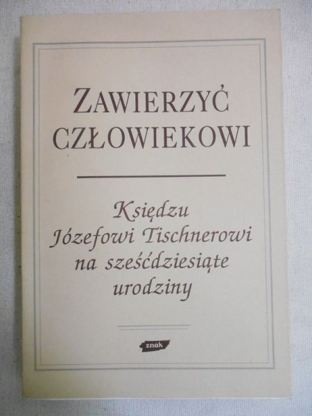Zawierzyć człowiekowi. Księdzu Józefowi Tischnerowi na sześćdziesiąte urodziny