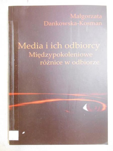 Dankowska-Kosman Małgorzata - Media i ich odbiorcy. Międzypokoleniowe różnice w odbiorze
