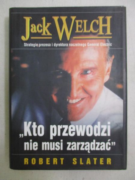 Jack Welch. Kto przewodzi nie musi zarządzać
