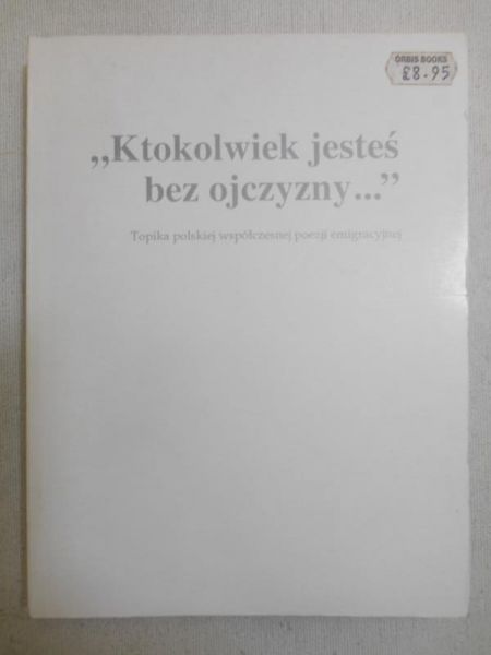 „Ktokolwiek jesteś bez ojczyzny...”: topika polskiej współczesnej poezji emigracyjnej