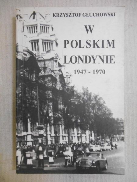 Głuchowski Krzysztof - W Polskim Londynie 1947-1970
