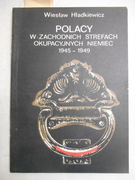 Hładkiewicz Wiesław - Polacy w zachodnich strefach okupacyjnych Niemiec 1945-1949