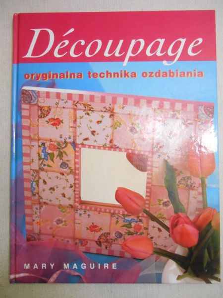 Maguire Mary - Decoupage, oryginalna technika ozdabiania
