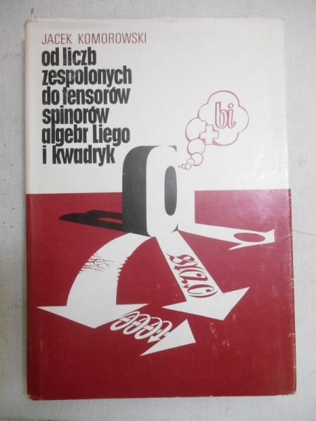 Od liczb zespolonych do tensorów, spinorów, algebr Liego i kwadryk