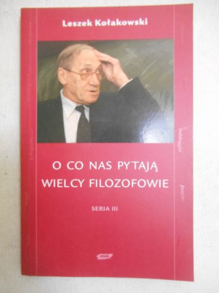 Kołakowski Leszek - O co pytają nas wielcy filozofowie. Seria III