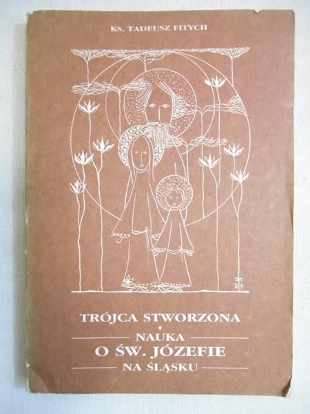 Fitych Tadeusz  - Trójca stworzona. Nauko o św. Józefie na Śląsku