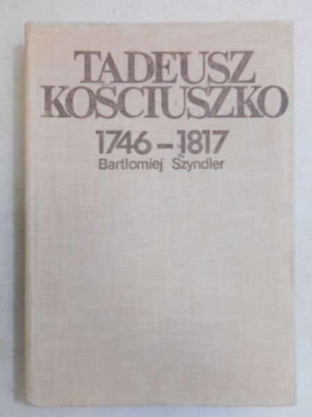 Szyndler Bartłomiej - Tadeusz Kościuszko 1746-1817