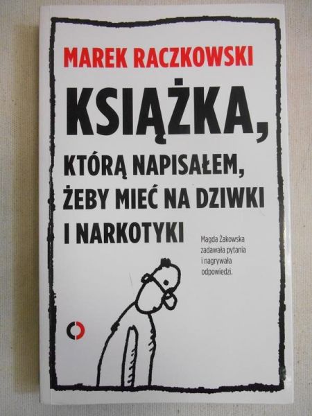 Raczkowski Marek - Książka, którą napisałem, żeby mieć na dziwki i narkotyki