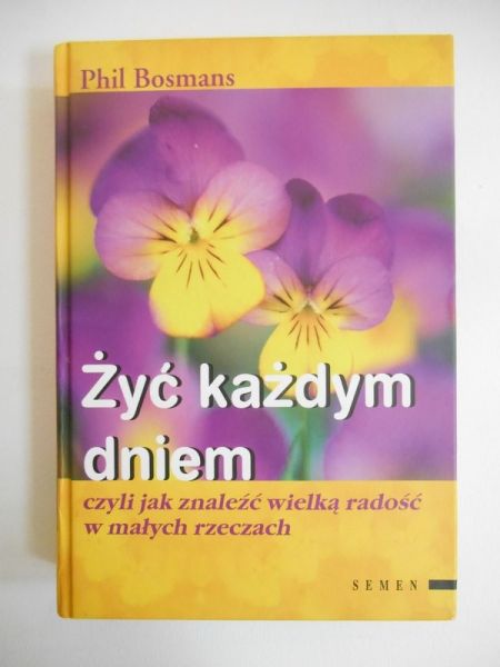 Bosmans Phil - Żyć każdym dniem czyli jak znaleźć wielką radość w małych rzeczach