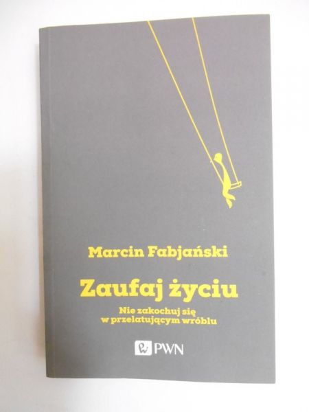 Zaufaj życiu. Nie zakochuj się w przelatującym wróblu