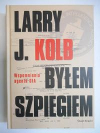 Kolb Larry J. - Byłem szpiegiem.Wspomnienia agenta CIA.