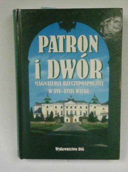 Patron i dwór: magnateria Rzeczypospolitej w XVI-XVIII wieku