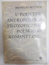 Bittner Ireneusz - U podstaw antropologii filozoficznej polskiego romantyzmu