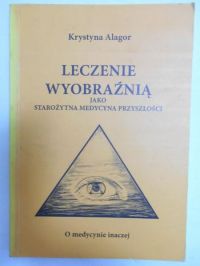 Alagor Krystyna - Leczenie wyobraźnią jako starożytna medycyna przyszłości