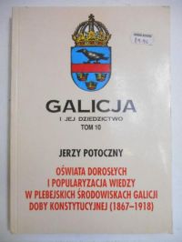 Oświata dorosłych i popularyzacja wiedzy w plebejskich środowiskach Galicji doby konstytucyjnej (1867-1918)