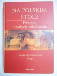 Na polskim stole. Przepisy i tradycje szlacheckie
