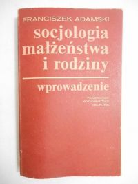 Adamski Franciszek - Socjologia małżeństwa i rodziny. Wprowadzenie