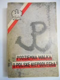 Bielecki Tadeusz - Podziemna walka o Polskę Niepodległą