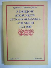 Durkovic-Jaksic Ljubomir - Z dziejów stosunków jugosłowiańsko-polskich 1772-1840