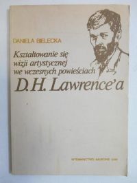 Bielecka Daniela - Kształtowanie się wizji artystycznej we wczesnych powieściach D. H. Lawrence'a
