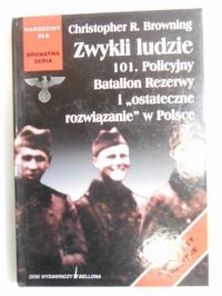 Zwykli ludzie 101. Policyjny Batalion Rezerwy i "ostateczne rozwiązanie" w Polsce