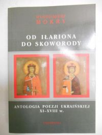 Od Iłariona do Skoworody. Antologia poezji ukraińskiej XI-XVIII w.