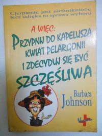 Johnson Barbara - Przypnij do kapelusza kwiat pelargonii i zdecyduj się być szczęśliwa